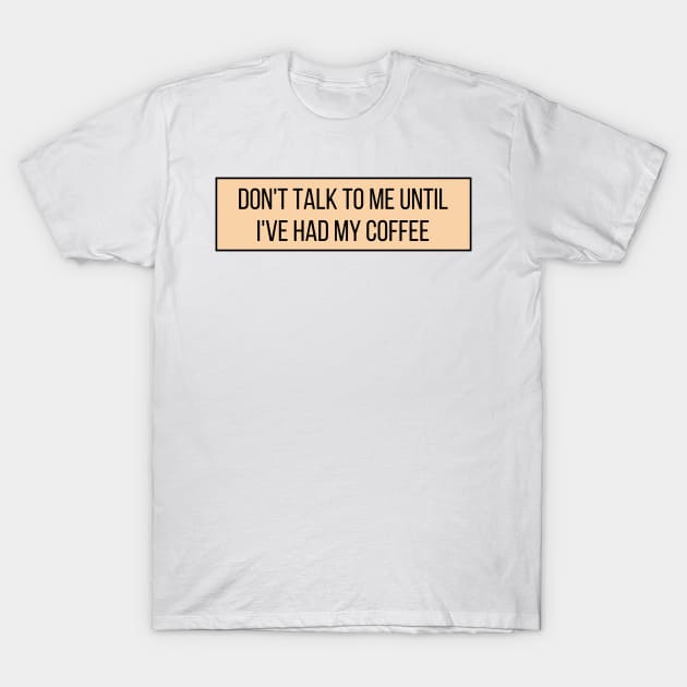 Don't talk to me until I've had my coffee - Coffee Quotes T-Shirt by BloomingDiaries